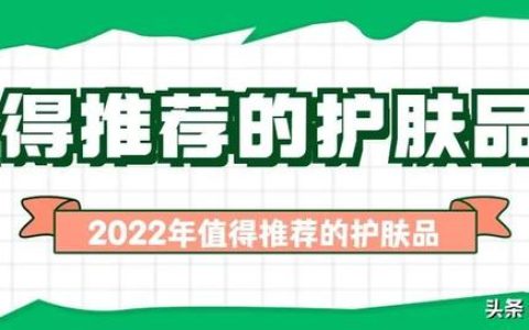 2022年最值得推荐的护肤品？你们知道多少？